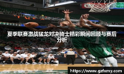 夏季联赛激战猛龙对决骑士精彩瞬间回顾与赛后分析